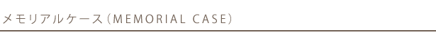 �������A���P�[�X�iMEMORIAL CASE�j